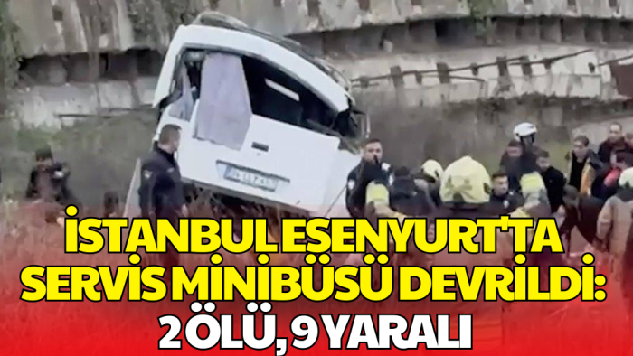 Esenyurt'ta Servis Otobüsü Şarampole Yuvarlandı: 2 Kişi Öldü 1'i Ağır 9 Yaralı